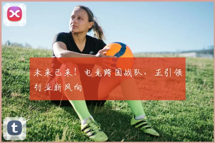 未来已来!电竞跨国战队,正引领行业新风向