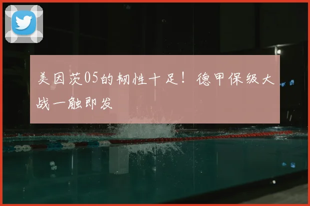 美因茨05的韧性十足!德甲保级大战一触即发