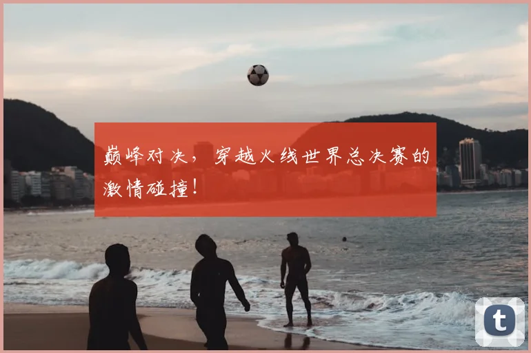 巅峰对决，穿越火线世界总决赛的激情碰撞！