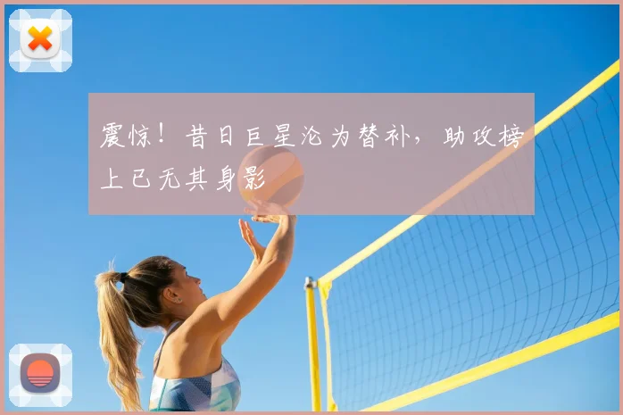 震惊！昔日巨星沦为替补，助攻榜上已无其身影