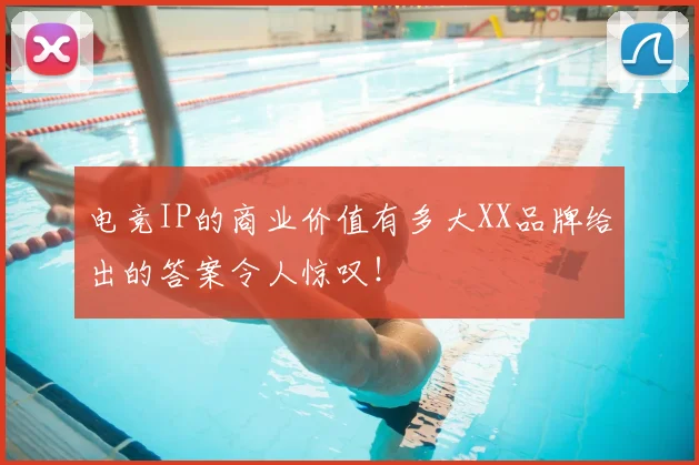 电竞IP的商业价值有多大XX品牌给出的答案令人惊叹！