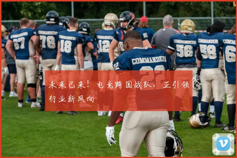 未来已来!电竞跨国战队,正引领行业新风向