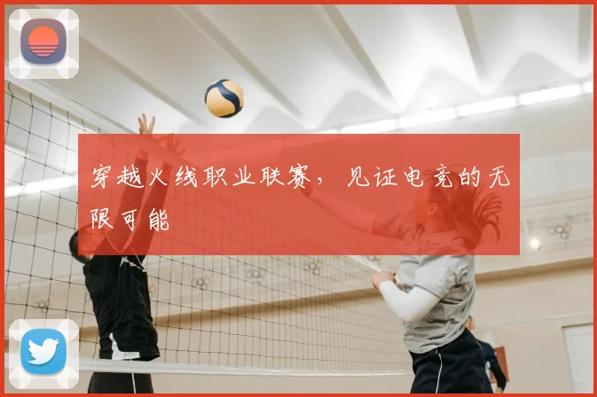 穿越火线职业联赛,见证电竞的无限可能