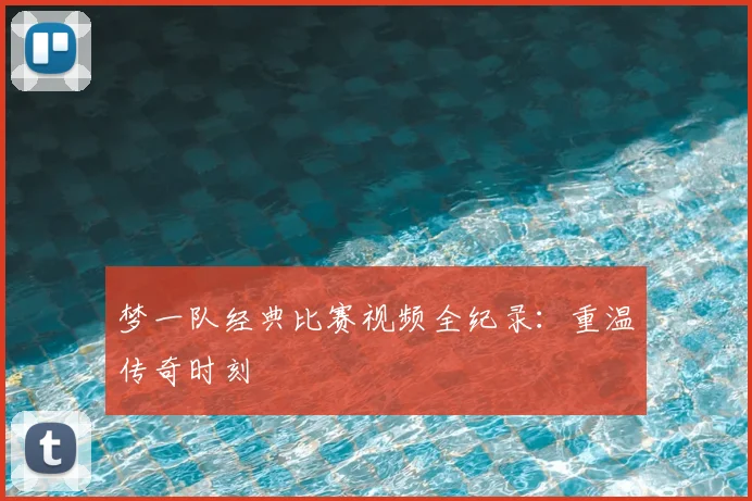 梦一队经典比赛视频全纪录:重温传奇时刻