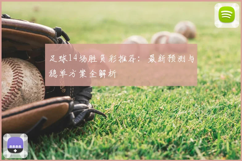 足球14场胜负彩推荐：最新预测与稳单方案全解析
