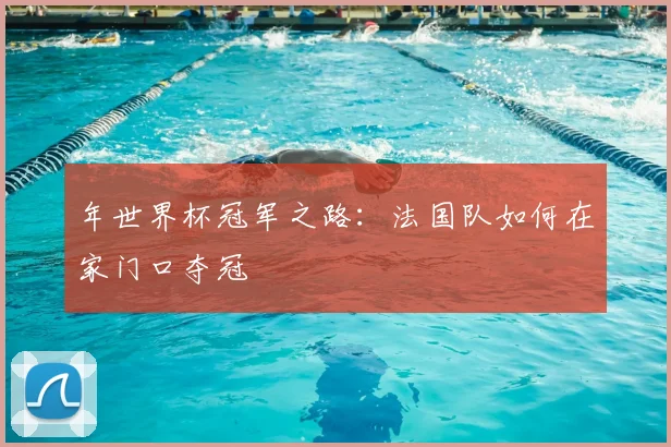 年世界杯冠军之路：法国队如何在家门口夺冠
