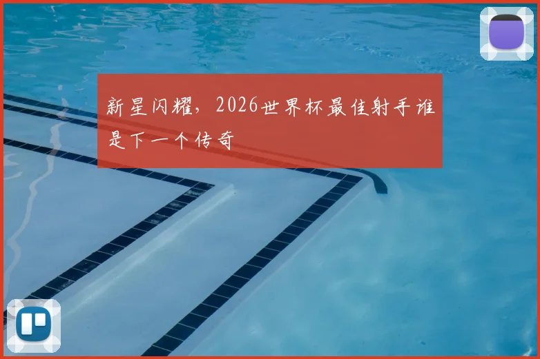 新星闪耀,2026世界杯最佳射手谁是下一个传奇