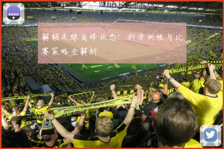 解锁足球高峰状态:科学训练与比赛策略全解析