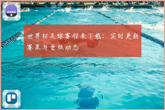 世界杯足球赛程表下载:实时更新赛果与晋级动态