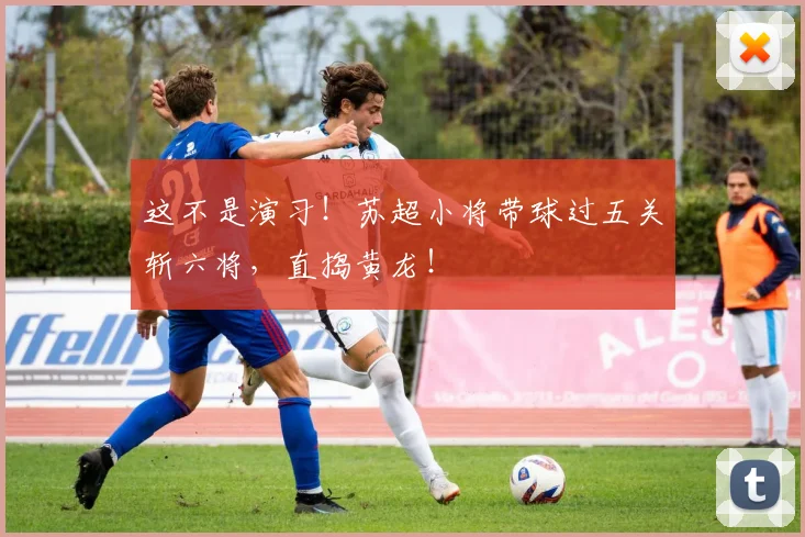 这不是演习!苏超小将带球过五关斩六将,直捣黄龙!