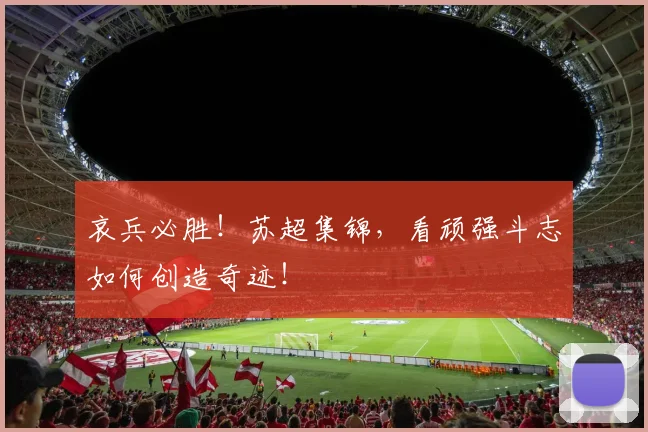哀兵必胜!苏超集锦,看顽强斗志如何创造奇迹!