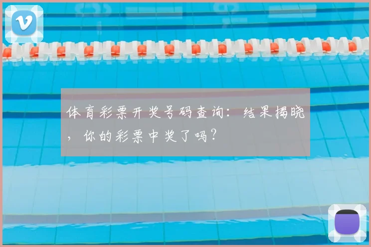 体育彩票开奖号码查询：结果揭晓，你的彩票中奖了吗？