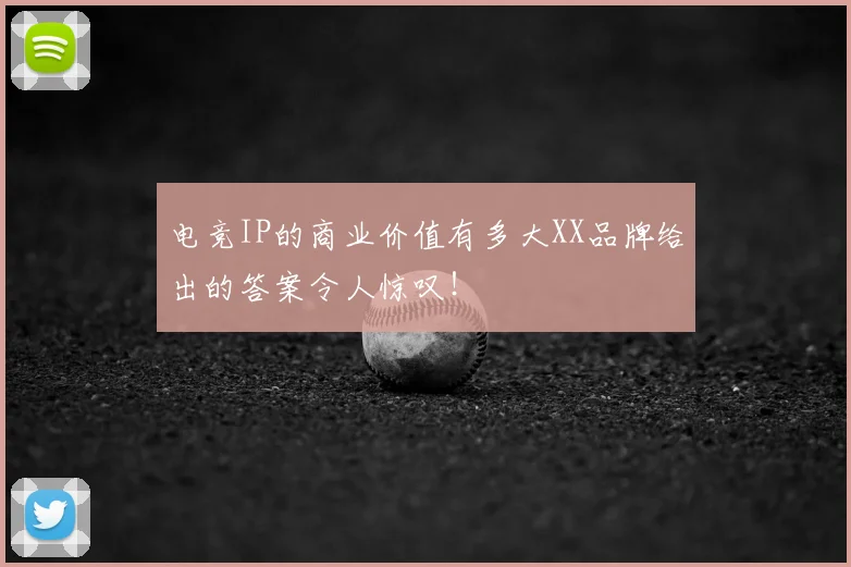 电竞IP的商业价值有多大XX品牌给出的答案令人惊叹!