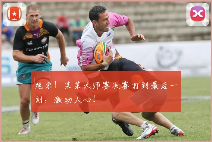 绝杀!某某大师赛决赛打到最后一刻,激动人心!