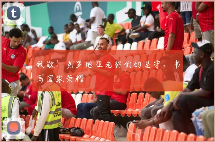 致敬！克罗地亚老将们的坚守，书写国家荣耀