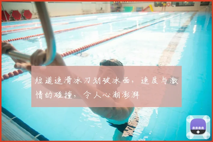 短道速滑冰刀划破冰面,速度与激情的碰撞,令人心潮澎湃
