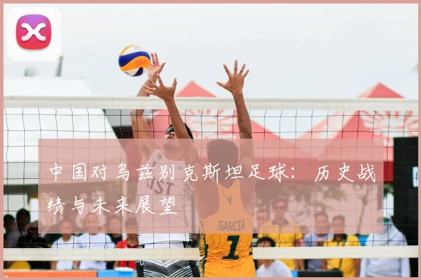 中国对乌兹别克斯坦足球：历史战绩与未来展望