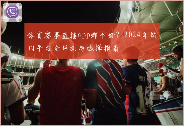 体育赛事直播app哪个好?2024年热门平台全评测与选择指南