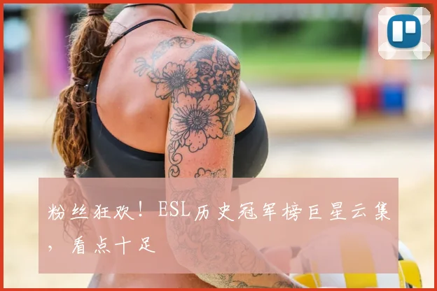 粉丝狂欢!ESL历史冠军榜巨星云集,看点十足