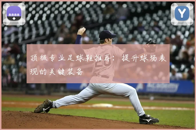 顶级专业足球鞋推荐：提升球场表现的关键装备