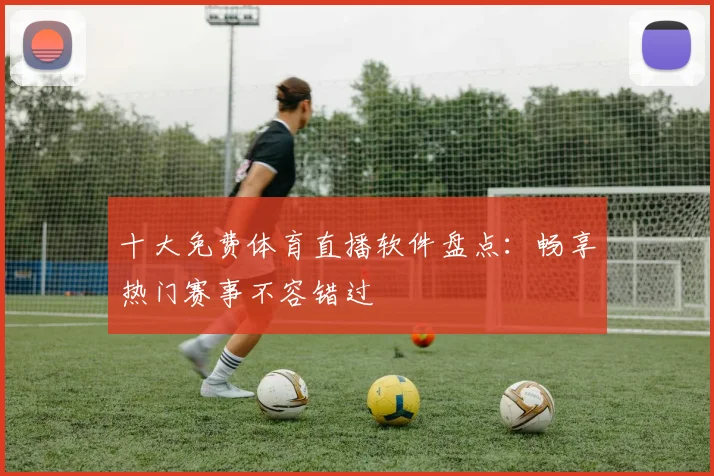 十大免费体育直播软件盘点：畅享热门赛事不容错过